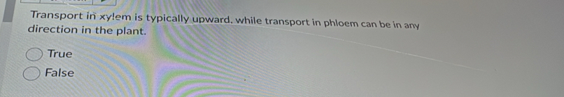 Transport in xylem is typically upward, while transport in phloem can be in any
direction in the plant.
True
False