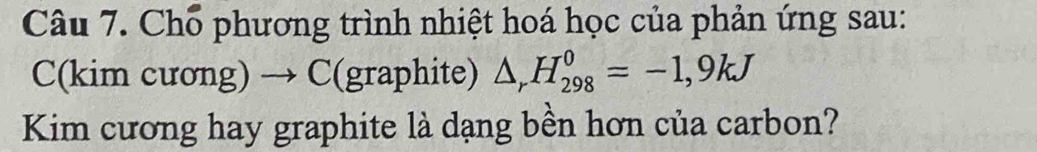 Chổ phương trình nhiệt hoá học của phản ứng sau: 
C(kim cương) → C (graphite) △ _rH_(298)^0=-1,9kJ
Kim cương hay graphite là dạng bền hơn của carbon?