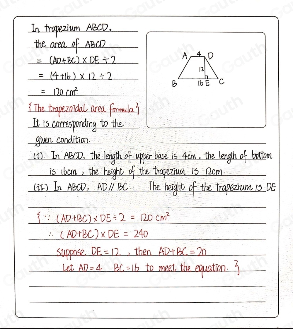 In trapezium ABCD, 
the area of ABCD
=(AD+BC)* DE/ 2
=(4+16)* 12/ 2
=120cm^2
The trapezoidal area formula? 
It is corresponding to the 
given condition. 
(i). In ABCD, the length of upper base is 4cm, the length of bottom 
is 1bom, the height of the trapezium is 12cm. 
(ii ) In ABCD, ADparallel BC The height of the trapezium 1s DE
_  ∵ (AD+BC)* DE/ 2=120cm^2. (AD+BC)* DE=240
suppose DE=12 , then AD+BC=20
Let AD=4 BC=16 to meet the equation. 3