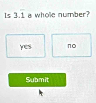 Is 3.overline 1 a whole number?
yes no
Submit