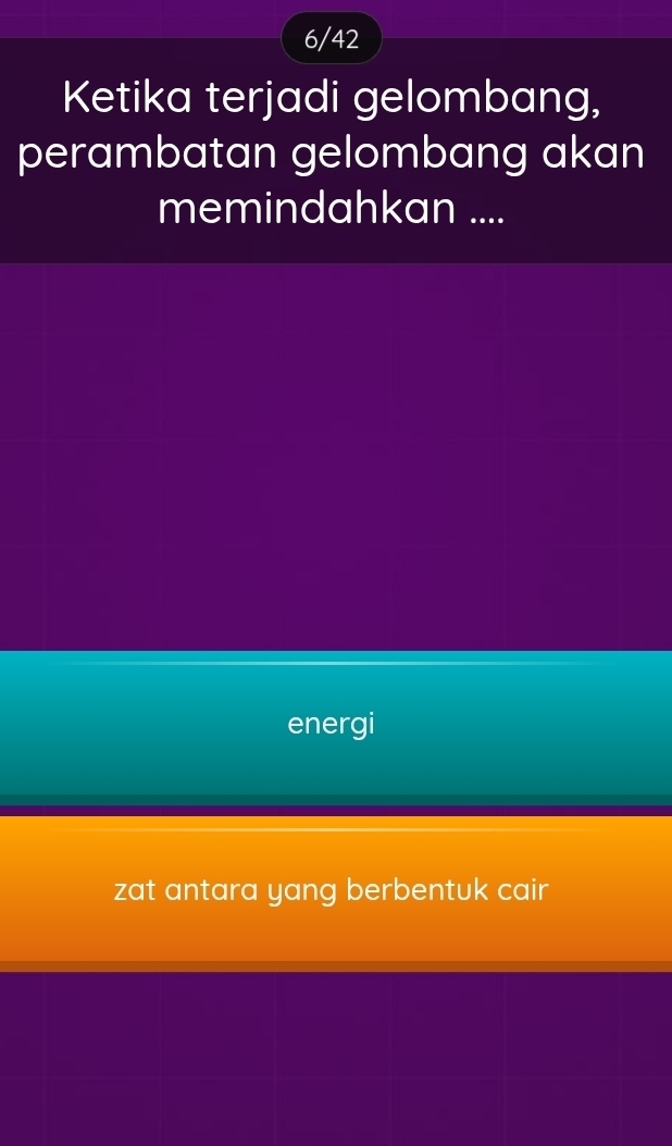 6/42
Ketika terjadi gelombang,
perambatan gelombang akan
memindahkan ....
energi
zat antara yang berbentuk cair