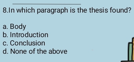 In which paragraph is the thesis found?
a. Body
b. Introduction
c. Conclusion
d. None of the above