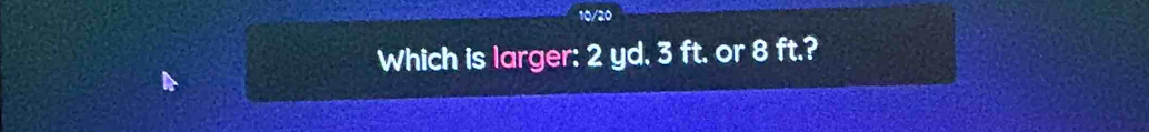 Which is larger: 2 yd. 3 ft. or 8 ft.?