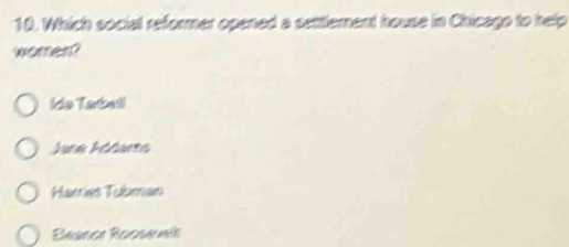 Which social reformer opened a settlement house in Chicago to help
women?
Ido Tabetl
Jane Fódams
Harries Tubman
Beance Rooseuls