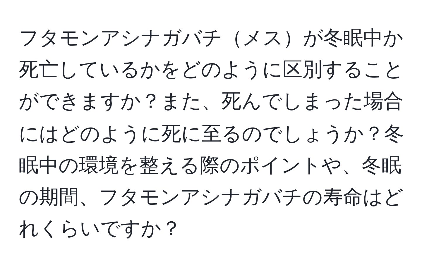 フタモンアシナガバチメスが冬眠中か死亡しているかをどのように区別することができますか？また、死んでしまった場合にはどのように死に至るのでしょうか？冬眠中の環境を整える際のポイントや、冬眠の期間、フタモンアシナガバチの寿命はどれくらいですか？