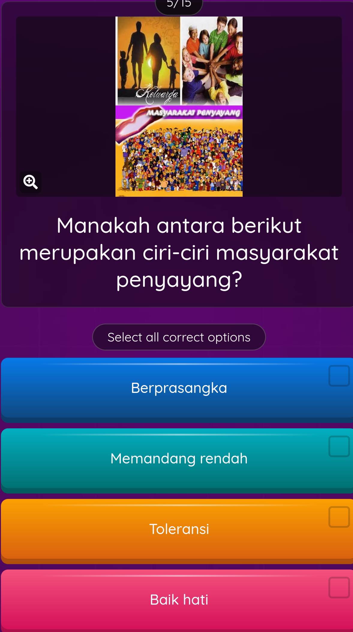 Manakah antara berikut
merupakan ciri-ciri masyarakat
penyayang?
Select all correct options
Berprasangka
Memandang rendah
Toleransi
Baik hati