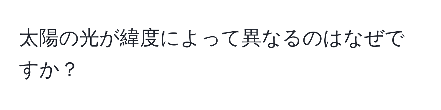 太陽の光が緯度によって異なるのはなぜですか？