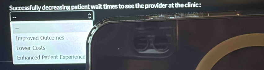 Successfully decreasing patient wait times to see the provider at the clinic :
--
--
Improved Outcomes
Lower Costs
Enhanced Patient Experience