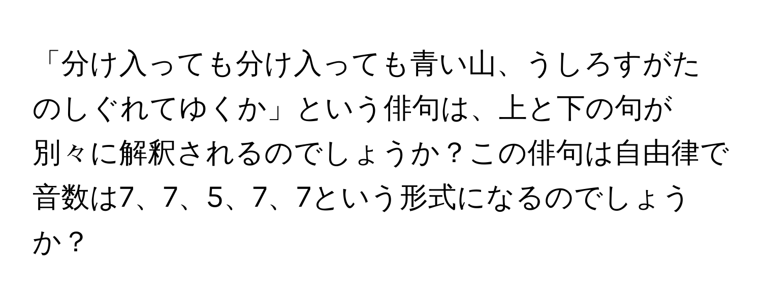 「分け入っても分け入っても青い山、うしろすがたのしぐれてゆくか」という俳句は、上と下の句が別々に解釈されるのでしょうか？この俳句は自由律で音数は7、7、5、7、7という形式になるのでしょうか？