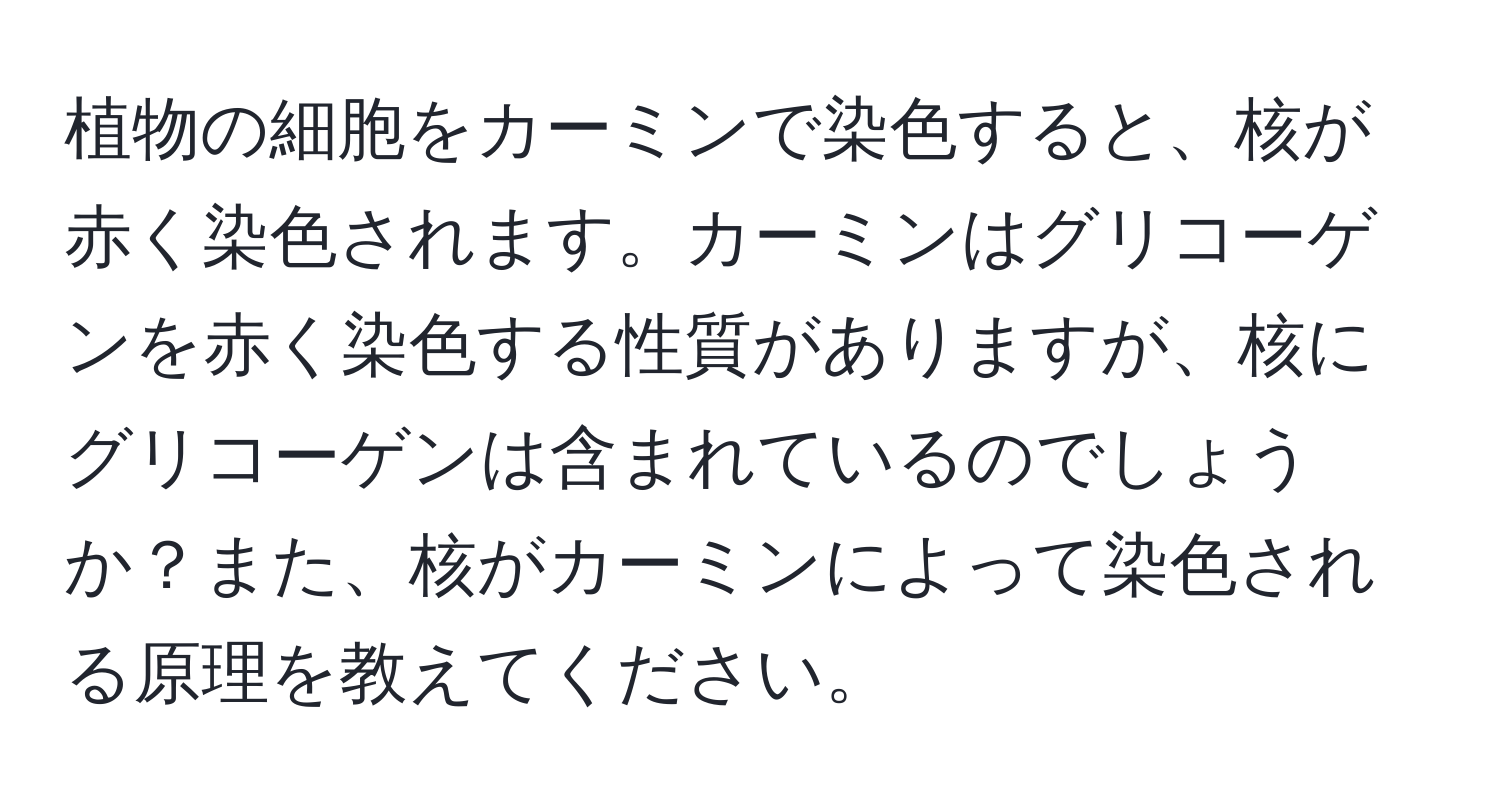 植物の細胞をカーミンで染色すると、核が赤く染色されます。カーミンはグリコーゲンを赤く染色する性質がありますが、核にグリコーゲンは含まれているのでしょうか？また、核がカーミンによって染色される原理を教えてください。