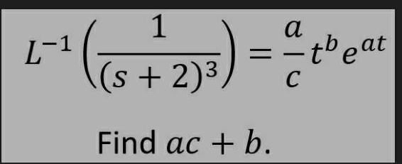 L^(-1)(frac 1(s+2)^3)= a/c t^be^(at)
Find ac+b.