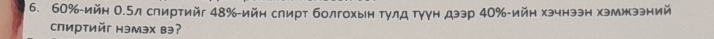 60% -ийн 0.5л слиртийг 48% -ийн слирт болгохын тулд тγγн дээр 40% -ийн хэчнээн хэмжээний 
спиртийг нэмэх вэʔ