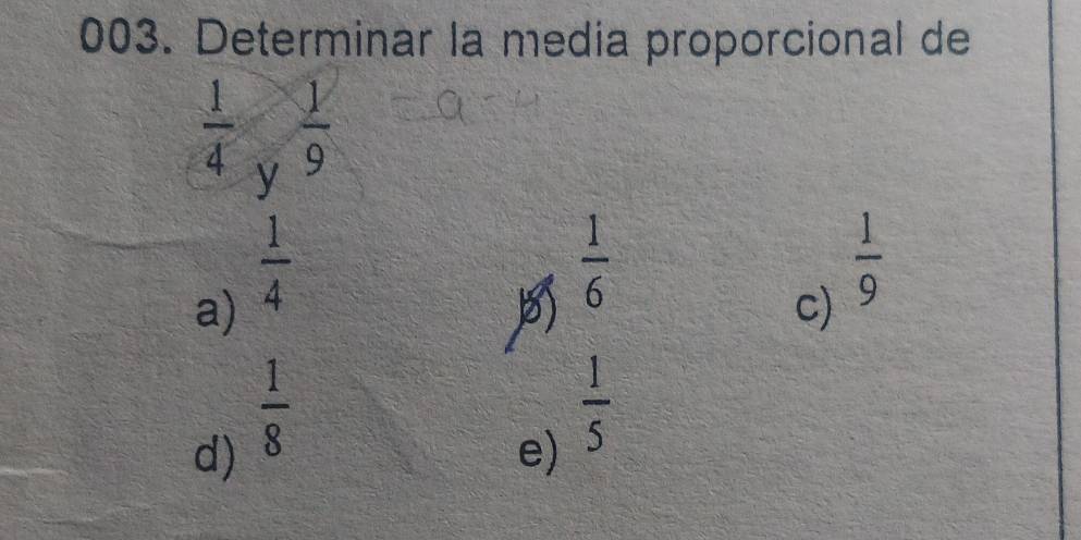 Determinar la media proporcional de
 1/4 _y 1/9 
a)  1/4 
 1/6 
c)  1/9 
d)  1/8 
e)  1/5 