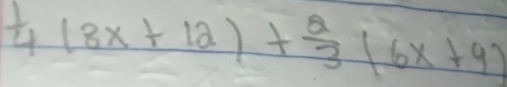  1/4 (8x+12)+ 2/3 (6x+9)