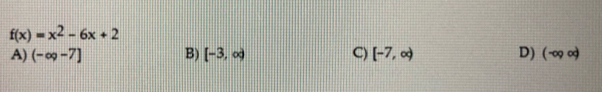 f(x)=x^2-6x+2
A) (-∈fty ,-7] B) [-3,∈fty ) C) [-7,∈fty ) D) ( -∈fty ∞