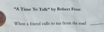 ''A Time To Talk'' by Robert Fros 
When a friend calls to me from the road_