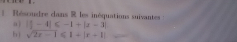 Résoudre dans R les inéquations suivantes : 
a ) | x/2 -4|≤slant -1+|x-3|. 
b) sqrt(2x-1)≤slant 1+|x+1|.