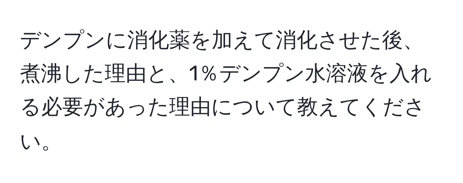 デンプンに消化薬を加えて消化させた後、煮沸した理由と、1％デンプン水溶液を入れる必要があった理由について教えてください。