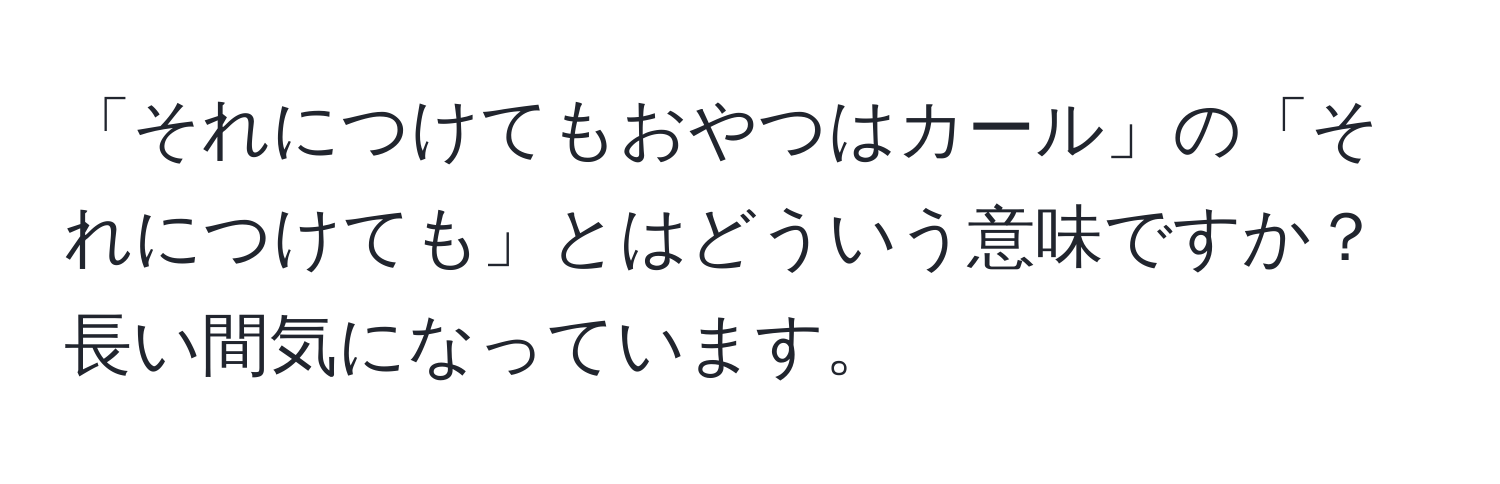 「それにつけてもおやつはカール」の「それにつけても」とはどういう意味ですか？長い間気になっています。