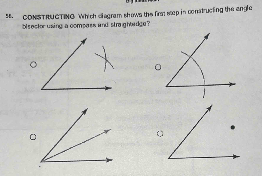 Big Iabas 
58. CONSTRUCTING Which diagram shows the first step in constructing the angle 
bisector using a compass and straightedge?