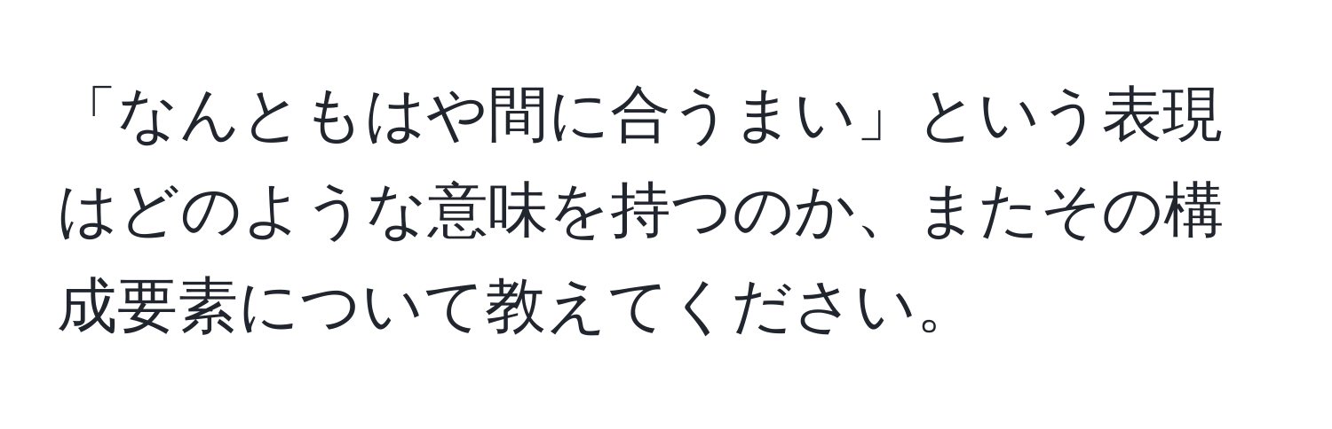 「なんともはや間に合うまい」という表現はどのような意味を持つのか、またその構成要素について教えてください。