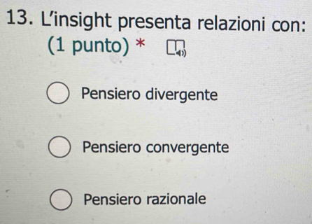 L'insight presenta relazioni con:
(1 punto) *
Pensiero divergente
Pensiero convergente
Pensiero razionale