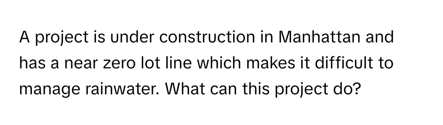 A project is under construction in Manhattan and has a near zero lot line which makes it difficult to manage rainwater. What can this project do?