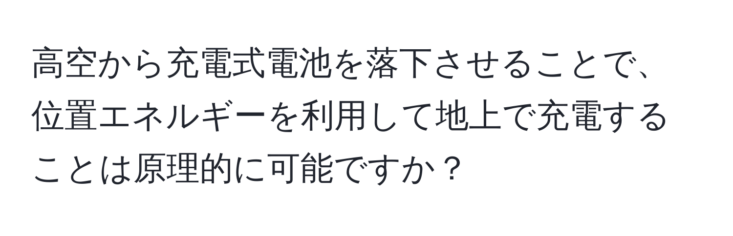 高空から充電式電池を落下させることで、位置エネルギーを利用して地上で充電することは原理的に可能ですか？