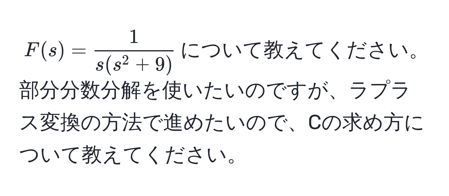 $F(s) = frac1s(s^(2 + 9))$について教えてください。部分分数分解を使いたいのですが、ラプラス変換の方法で進めたいので、Cの求め方について教えてください。