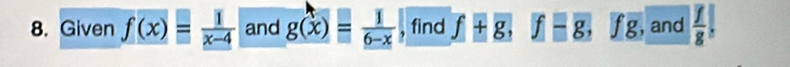 Given f(x)= 1/x-4  and g(x)= 1/6-x  , find f+g, f-g, fg, and  7/8 |