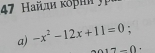 4 дι κο i 
a) -x^2-12x+11=0° .
017-0