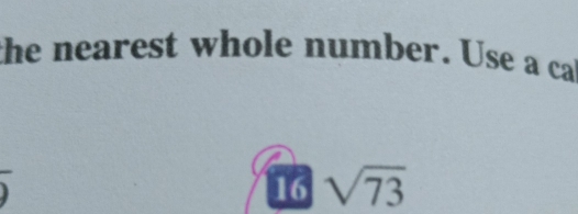 the nearest whole number. Use a ca 
16 sqrt(73)