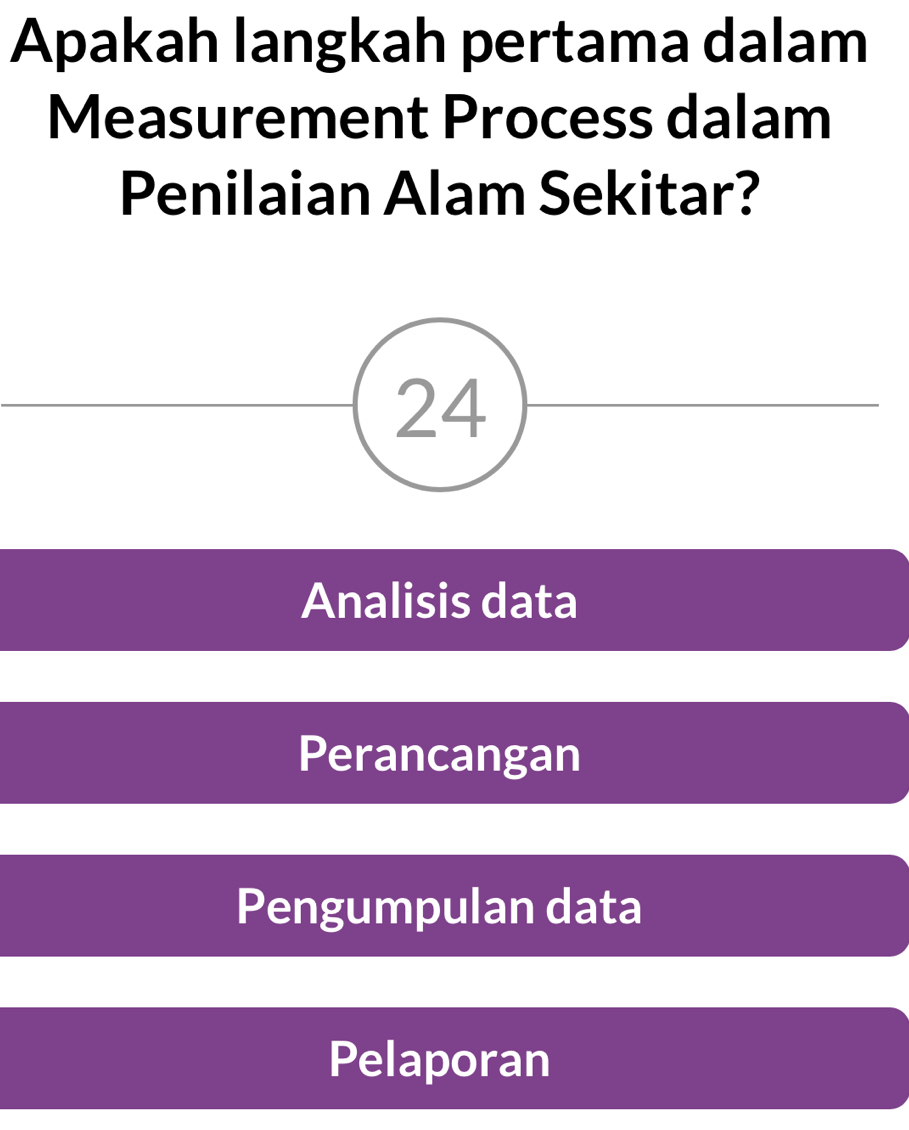 Apakah langkah pertama dalam
Measurement Process dalam
Penilaian Alam Sekitar?
24
Analisis data
Perancangan
Pengumpulan data
Pelaporan