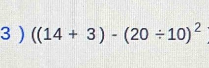 3 ) ((14+3)-(20/ 10)^2