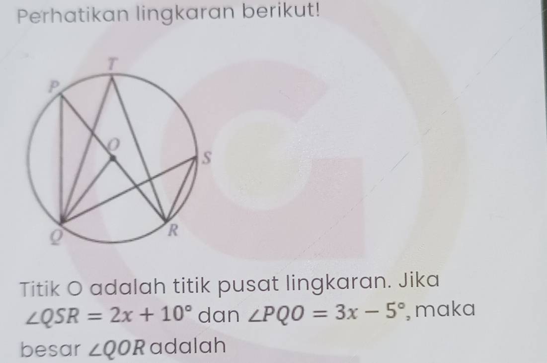 Perhatikan lingkaran berikut! 
Titik O adalah titik pusat lingkaran. Jika
∠ QSR=2x+10° dan ∠ PQO=3x-5° , maka 
besar ∠ QOR adalah