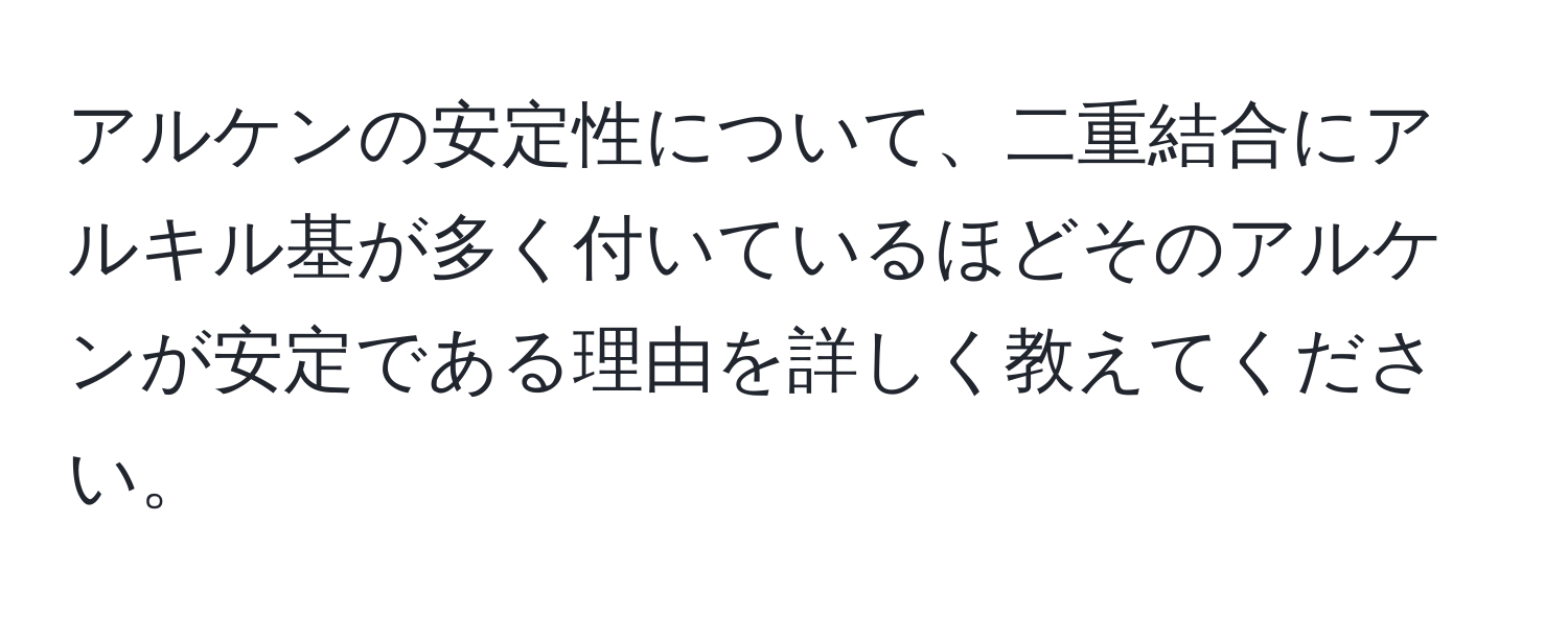 アルケンの安定性について、二重結合にアルキル基が多く付いているほどそのアルケンが安定である理由を詳しく教えてください。