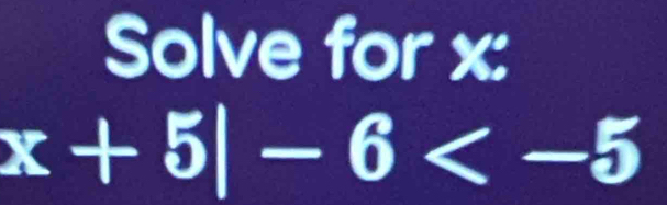 Solve for x :
x+5|-6