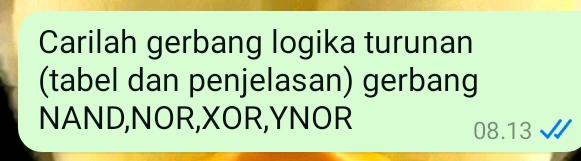 Carilah gerbang logika turunan 
(tabel dan penjelasan) gerbang 
NAND,NOR,XOR,YNOR 08.13