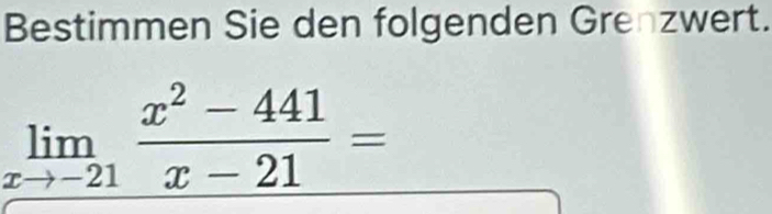 Bestimmen Sie den folgenden Grenzwert.
limlimits _xto -21 (x^2-441)/x-21 =