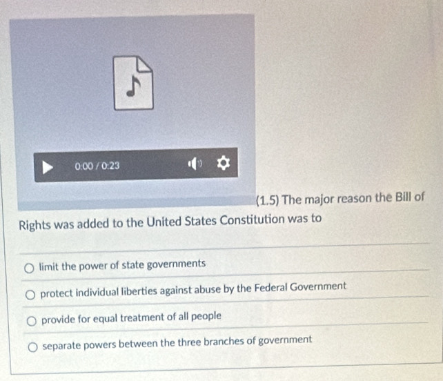 The major reason the Bill of
Rights was added to the United States Constitutio was to
limit the power of state governments
protect individual liberties against abuse by the Federal Government
provide for equal treatment of all people
separate powers between the three branches of government