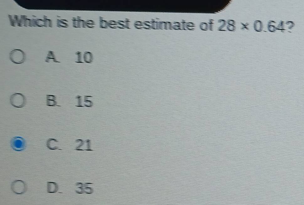 Solved: Which is the best estimate of 28* 0.64 ? A 10 B. 15 C. 21 D. 35 ...