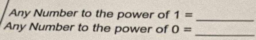 Any Number to the power of 1= _ 
Any Number to the power of O= _