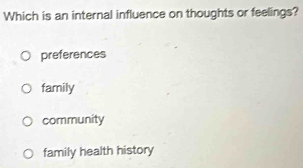 Which is an internal influence on thoughts or feelings?
preferences
family
community
family health history