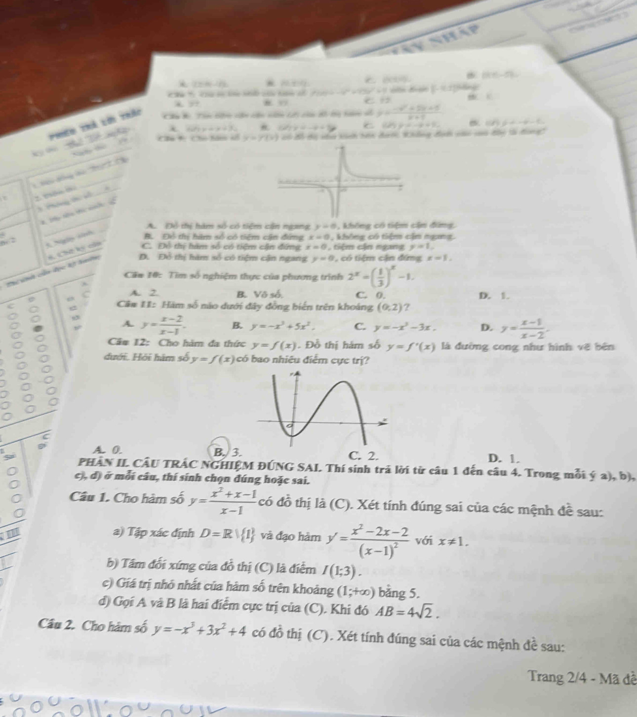 17,86,18 ()(1)-5)
f(x)=-x^4+73x^2+9 n duà ]-12[sng
a
37
8 ”
T Tể tớ t
Cu B Tê bêh cên cên nên ti của Bô tn tàn số y= (-x^2+2x+5)/x+1 
60^2+x=x+90 cot ty=-x=-1
25y=-x+5, B. 1(t)=4-t-4-t
Cầu * Cho băm số x=y(x) có đỗ độ sa knh bơn đaớ Khảng đan cào so đây lả đong"
265
 
T to thi
A. Đô thị hàm số có tiệm cần ngang y=0 , không có tiệm cận đứng.
1 Ngày sinh
D. 2
B. Đổ thị him số có tiểm cận đứng x=0 , không có tiêm cận ngang.
D. Đổ thị hàm số có tiệm cận ngang y=0 , có tiệm cận đứng x=1,
wh củn đục l Amê 6. Cht ký của C. Đô thị him số có tiệm cận đứng x=0 , tiêm cận ngang y=1,
Căa 10: Tìm số nghiệm thực của phương trình 2^x=( 1/3 )^x-1.
A. 2. B. Vô số C. 0. D. 1.
Căm I1: Hàm số não dưới đây đồng biến trên khoáng (0,2) ?
A. y= (x-2)/x-1 . B. y=-x^3+5x^2. C. y=-x^3-3x. D. y= (x-1)/x-2 .
Cầm 12: Cho hăm đa thức y=f(x). Đỗ thị hám số y=f'(x) là đường cong như hình về bên
dưới. Hội hám số y=f(x) có bao nhiều điểm cực trị?
A. 0. B. 3. C. 2. D. 1.
PHÁN IL CÂU TRÁC NGHIỆM ĐÚNG SAI. Thí sinh trả lời từ câu 1 đến câu 4. Trong mỗi ý a), b),
c), d) ở mỗi câu, thí sinh chọn đúng hoặc sai.
Câu 1. Cho hàm số y= (x^2+x-1)/x-1  có đồ thị là (C). Xét tính đúng sai của các mệnh đề sau:
a) Tập xác định D=R| 1 và đạo hàm y'=frac x^2-2x-2(x-1)^2 với x!= 1.
b) Tầm đối xíng của đồ thị (C) là điểm I(1;3).
c) Giá trị nhỏ nhất của hàm số trên khoảng (1;+∈fty ) bằng 5.
d) Gọi A và B là hai điểm cực trị của (C). Khi đó AB=4sqrt(2).
Câu 2. Cho hàm số y=-x^3+3x^2+4 có đồ thị (C). Xét tính đúng sai của các mệnh đề sau:
Trang 2/4 - Mã đề