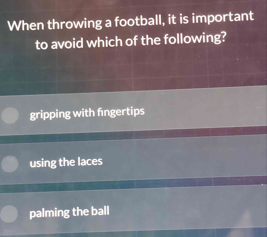 When throwing a football, it is important
to avoid which of the following?
gripping with fngertips
using the laces
palming the ball