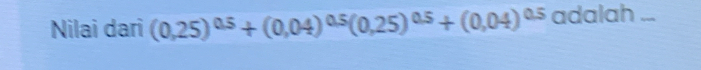 Nilai dari (0,25)^0.5+(0,04)^0.5(0,25)^0.5+(0.04)^0.5 adalah ...