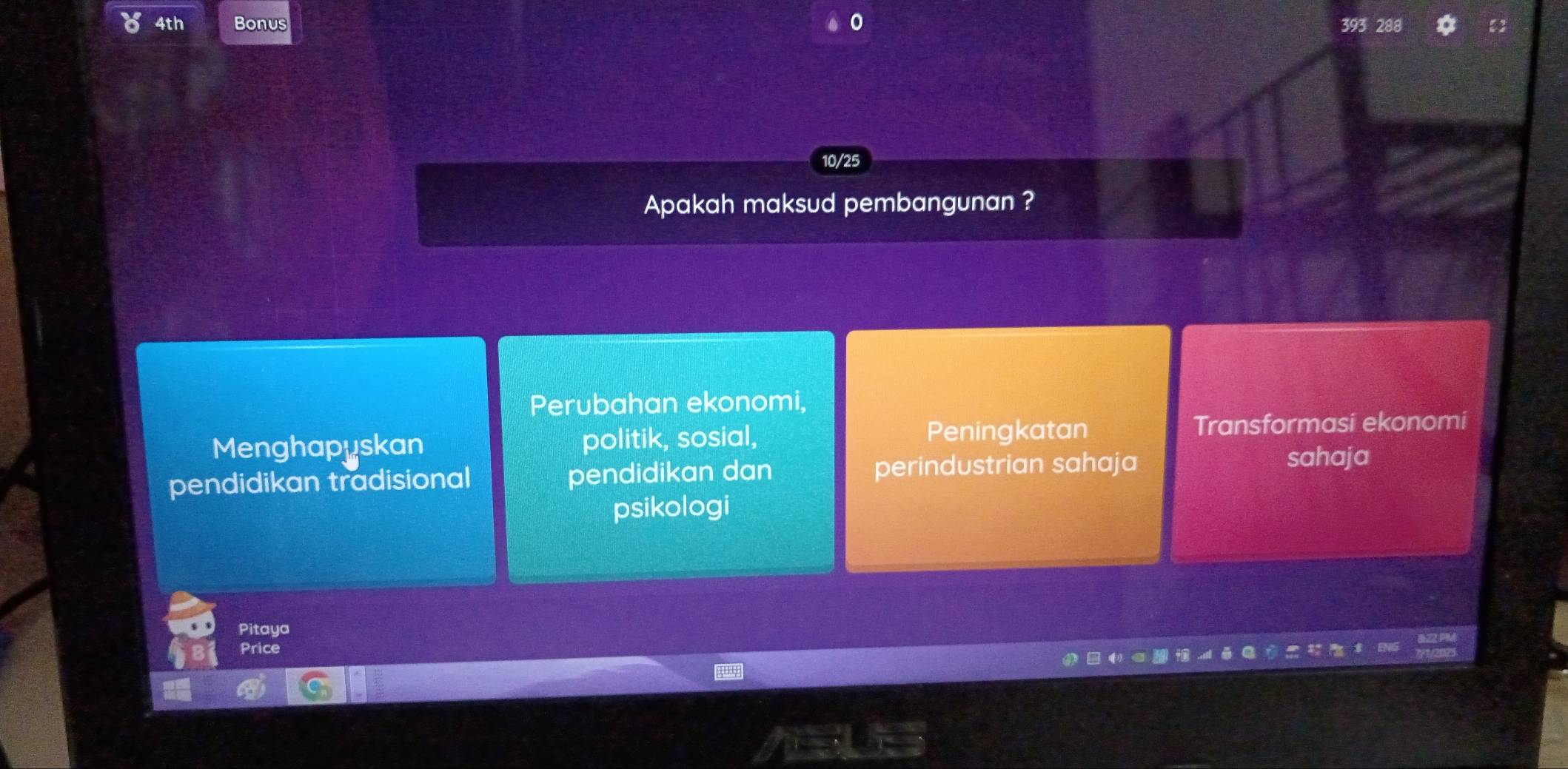 4th Bonus
10/25
Apakah maksud pembangunan ?
Perubahan ekonomi,
Menghapuskan politik, sosial, Peningkatan Transformasi ekonomi
pendidikan tradisional pendidikan dan perindustrian sahaja sahaja
psikologi
Pitaya
Price