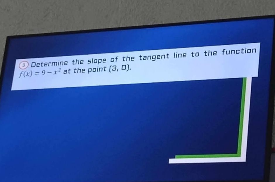 ③ Determine the slope of the tangent line to the function
f(x)=9-x^2 at the point (3,0).
