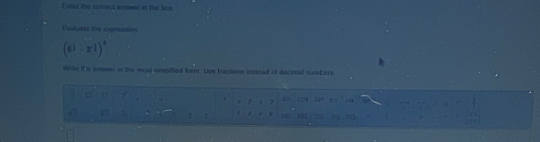 Enter the correct answer in the box 
Evaluate the expression
(6^(frac 1)3· 3^(-frac 1)3)^8
White the answer in the must simplified form. Use fractions instead of decinal numbers.
sin cos tan sin ==s° 
2 csc sBg cu 07 o