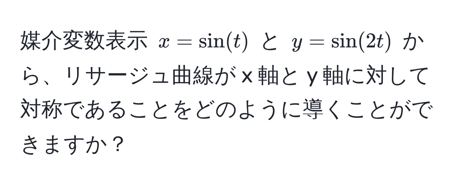 媒介変数表示 $x = sin(t)$ と $y = sin(2t)$ から、リサージュ曲線が x 軸と y 軸に対して対称であることをどのように導くことができますか？